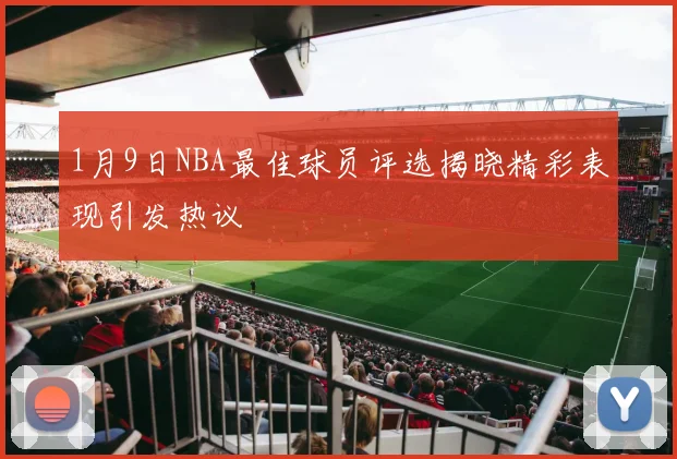 1月9日NBA最佳球员评选揭晓精彩表现引发热议