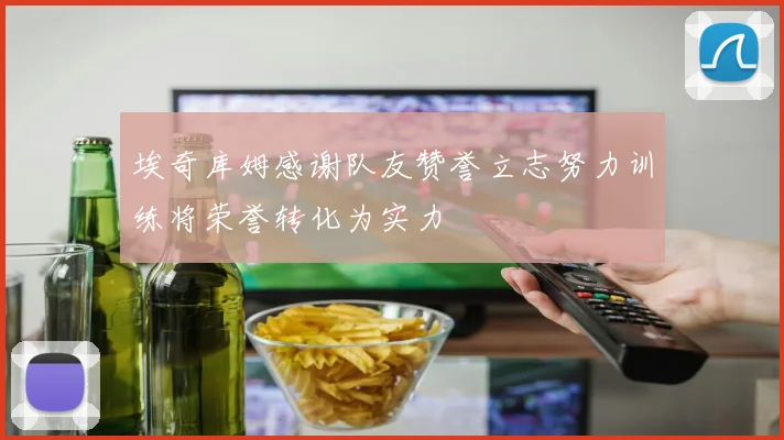 埃奇库姆感谢队友赞誉立志努力训练将荣誉转化为实力