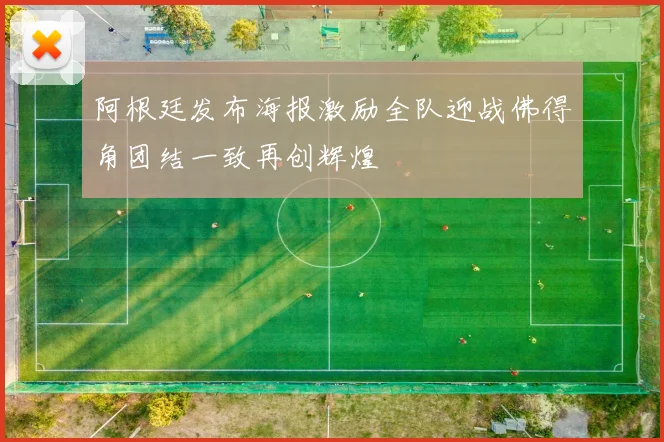 阿根廷发布海报激励全队迎战佛得角团结一致再创辉煌