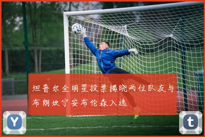 坦普尔全明星投票揭晓两位队友与布朗坎宁安布伦森入选
