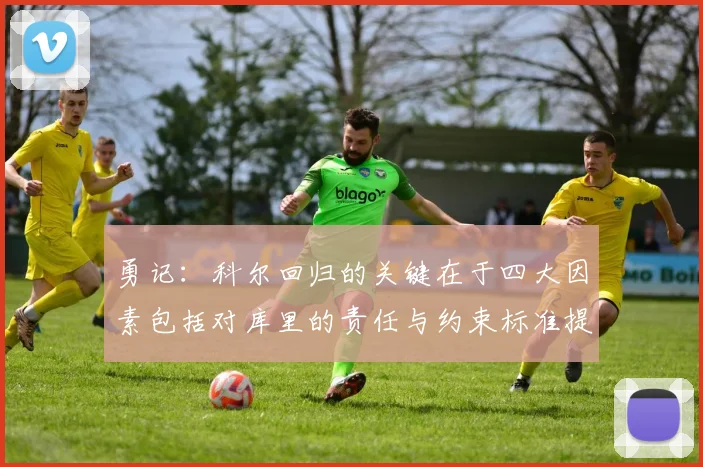 勇记：科尔回归的关键在于四大因素包括对库里的责任与约束标准提升