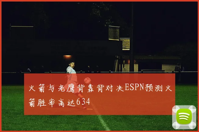 火箭与老鹰背靠背对决ESPN预测火箭胜率高达634