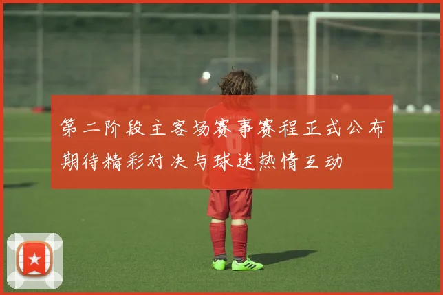 第二阶段主客场赛事赛程正式公布期待精彩对决与球迷热情互动