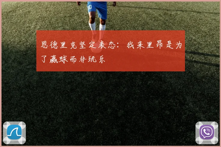 恩德里克坚定表态：我来里昂是为了赢球而非玩乐